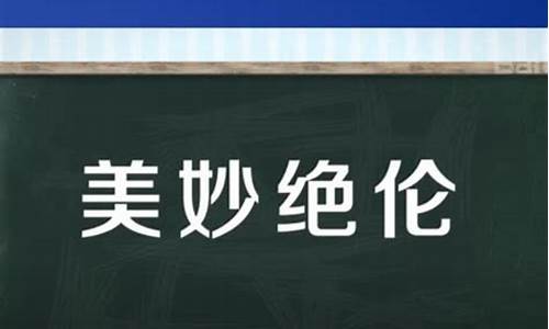 美妙绝伦的意思-美妙绝伦的意思伦的意思