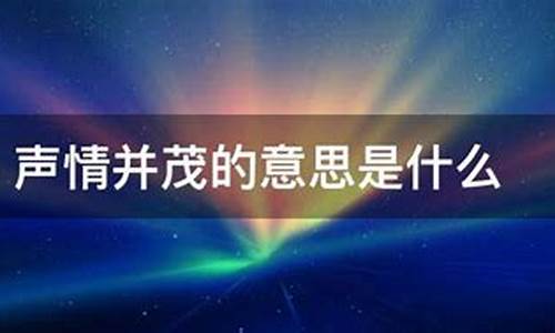 声情并茂的意思是什么呀-声情并茂的意思是什么