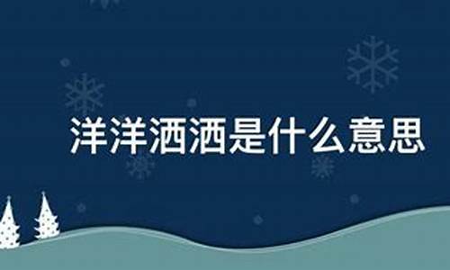 洋洋洒洒是什么意思解释一下-洋洋洒洒的意思是什么意思