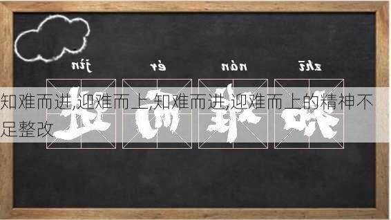 知难而进,迎难而上,知难而进,迎难而上的精神不足整改