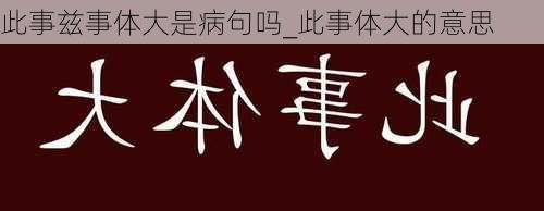 此事兹事体大是病句吗_此事体大的意思