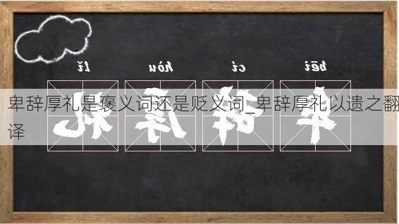 卑辞厚礼是褒义词还是贬义词_卑辞厚礼以遗之翻译