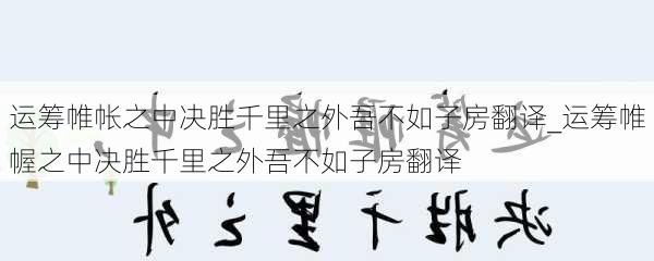 运筹帷帐之中决胜千里之外吾不如子房翻译_运筹帷幄之中决胜千里之外吾不如子房翻译