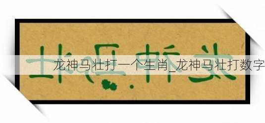 龙神马壮打一个生肖_龙神马壮打数字