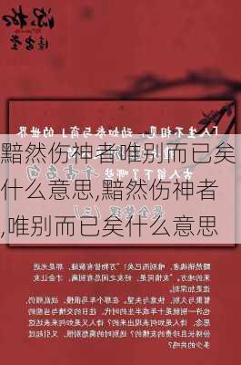 黯然伤神者唯别而已矣什么意思,黯然伤神者,唯别而已矣什么意思