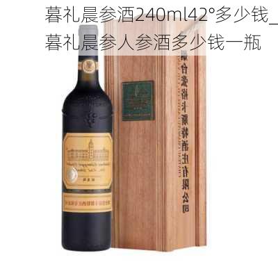 暮礼晨参酒240ml42°多少钱_暮礼晨参人参酒多少钱一瓶