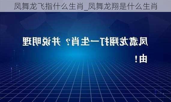 凤舞龙飞指什么生肖_凤舞龙翔是什么生肖