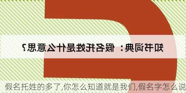 假名托姓的多了,你怎么知道就是我们,假名字怎么说