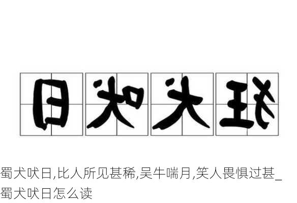 蜀犬吠日,比人所见甚稀,吴牛喘月,笑人畏惧过甚_蜀犬吠日怎么读