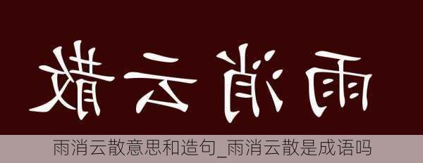 雨消云散意思和造句_雨消云散是成语吗