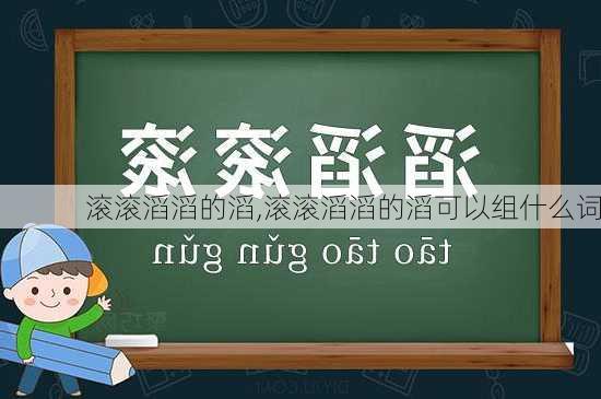 滚滚滔滔的滔,滚滚滔滔的滔可以组什么词