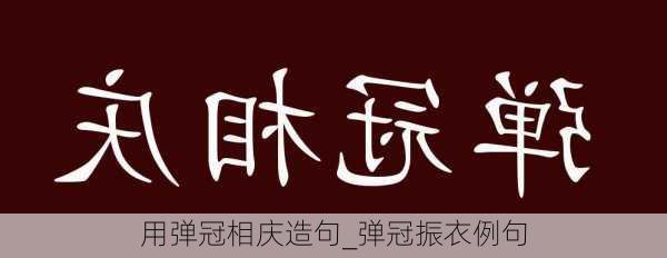 用弹冠相庆造句_弹冠振衣例句