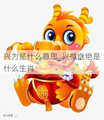 兴为是什么意思_兴微继绝是什么生肖