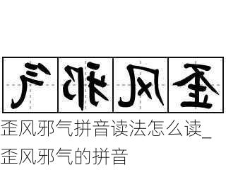 歪风邪气拼音读法怎么读_歪风邪气的拼音