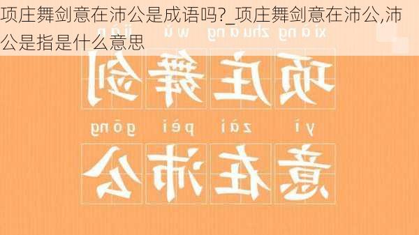 项庄舞剑意在沛公是成语吗?_项庄舞剑意在沛公,沛公是指是什么意思