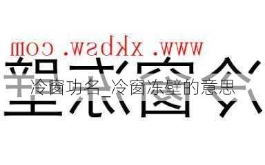 冷窗功名_冷窗冻壁的意思