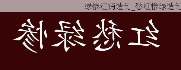 绿惨红销造句_愁红惨绿造句