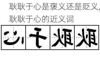 耿耿于心是褒义还是贬义,耿耿于心的近义词