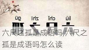 六尺之孤是成语吗,六尺之孤是成语吗怎么读