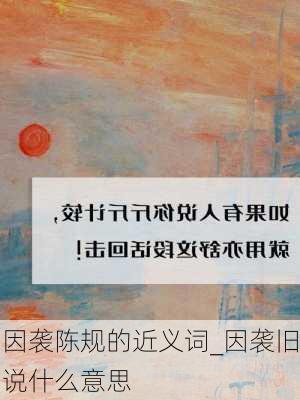 因袭陈规的近义词_因袭旧说什么意思