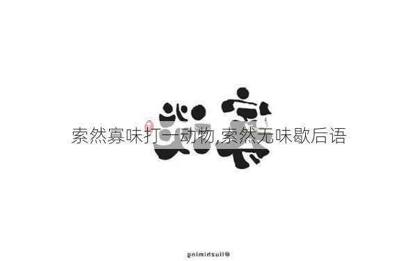 索然寡味打一动物,索然无味歇后语