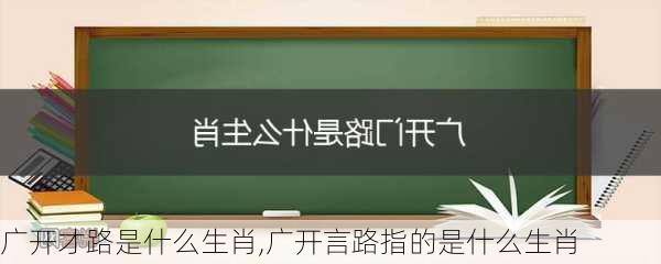 广开才路是什么生肖,广开言路指的是什么生肖