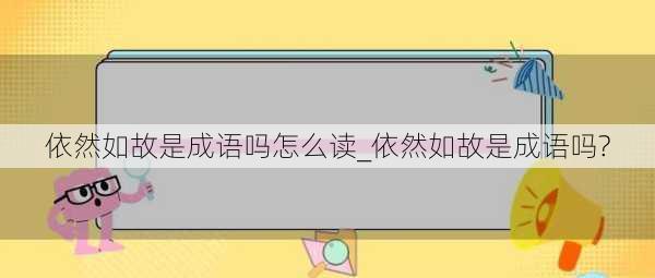 依然如故是成语吗怎么读_依然如故是成语吗?