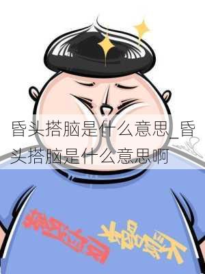 昏头搭脑是什么意思_昏头搭脑是什么意思啊