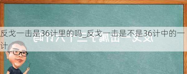 反戈一击是36计里的吗_反戈一击是不是36计中的一计