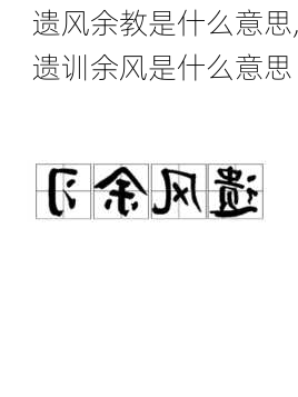 遗风余教是什么意思,遗训余风是什么意思