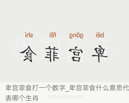 卑宫菲食打一个数字_卑宫菲食什么意思代表哪个生肖