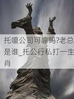 托嗄公司可靠吗?老总是谁_托公行私打一生肖