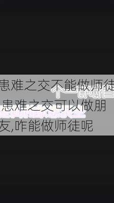 患难之交不能做师徒,患难之交可以做朋友,咋能做师徒呢