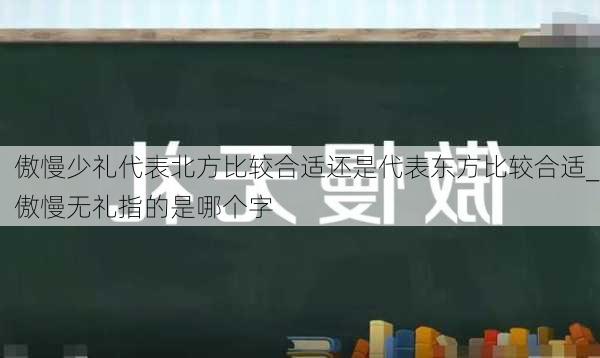 傲慢少礼代表北方比较合适还是代表东方比较合适_傲慢无礼指的是哪个字