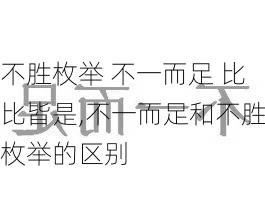 不胜枚举 不一而足 比比皆是,不一而足和不胜枚举的区别