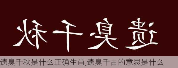 遗臭千秋是什么正确生肖,遗臭千古的意思是什么