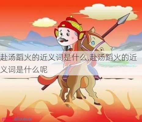 赴汤蹈火的近义词是什么,赴汤蹈火的近义词是什么呢