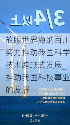 放眼世界海纳百川努力推动我国科学技术跨越式发展_推动我国科技事业的发展