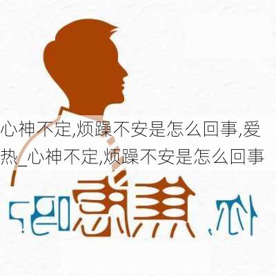 心神不定,烦躁不安是怎么回事,爱热_心神不定,烦躁不安是怎么回事