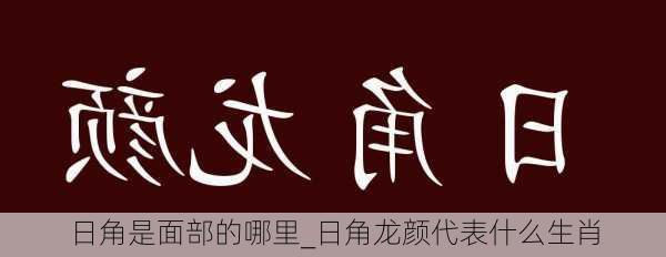 日角是面部的哪里_日角龙颜代表什么生肖