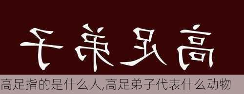 高足指的是什么人,高足弟子代表什么动物