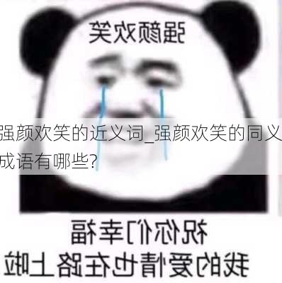 强颜欢笑的近义词_强颜欢笑的同义成语有哪些?