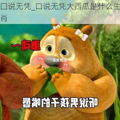 囗说无凭_口说无凭大西瓜是什么生肖