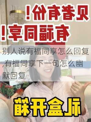 别人说有福同享怎么回复,有福同享下一句怎么幽默回复