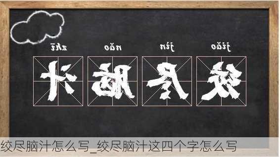 绞尽脑汁怎么写_绞尽脑汁这四个字怎么写