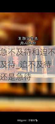 急不及待和迫不及待_迫不及待还是急待