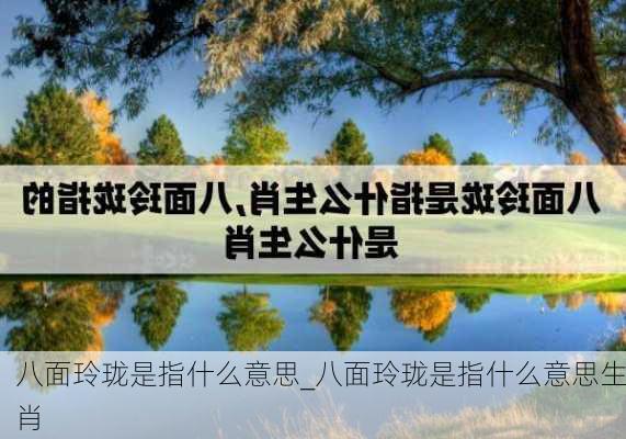 八面玲珑是指什么意思_八面玲珑是指什么意思生肖