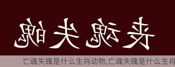 亡魂失魄是什么生肖动物,亡魂失魄是什么生肖