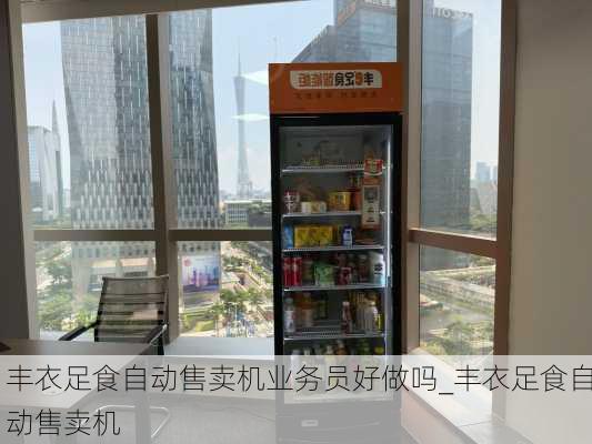 丰衣足食自动售卖机业务员好做吗_丰衣足食自动售卖机