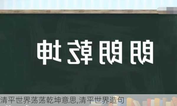 清平世界荡荡乾坤意思,清平世界造句